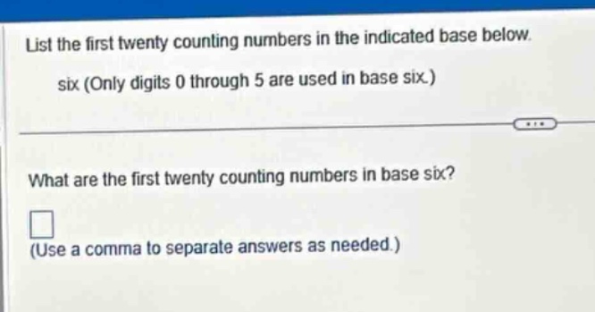 list the first twenty counting numbers in the indicated base below. six (only digits 0 through 5 are used in base six.) what are the first twenty counting numbers in base six? (use a comma to separate answers as needed.)