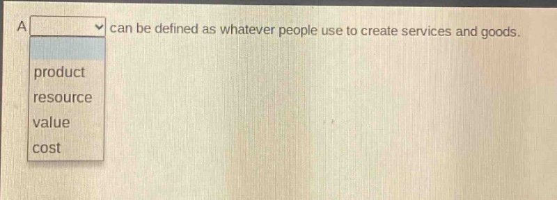 a can be defined as whatever people use to create services and goods.\nproduct\nresource\nvalue\ncost