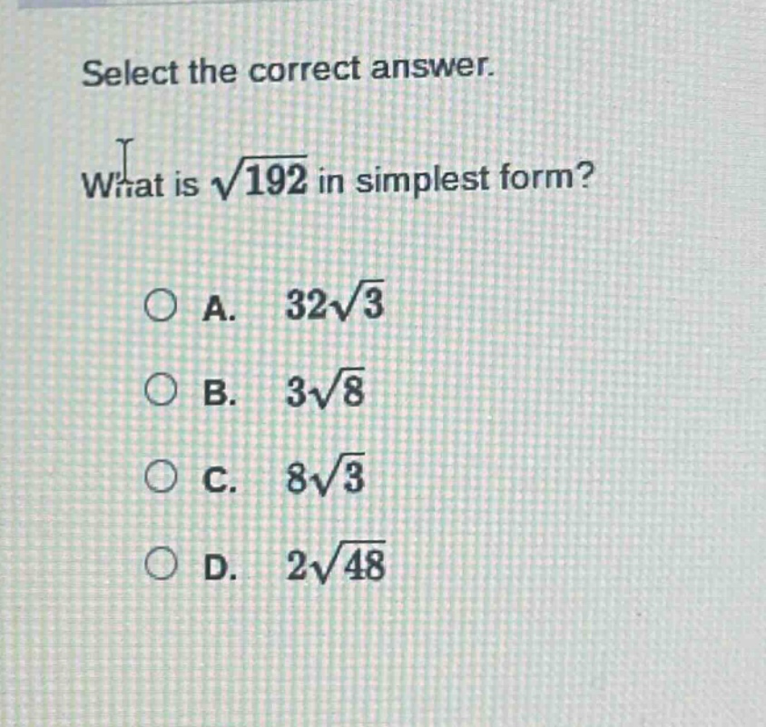 select the correct answer.\nwhat is $sqrt{192}$ in simplest form?\na. $32sqrt{3}$\nb. $3sqrt{8}$\nc. $8sqrt{3}$\nd. $2sqrt{48}$