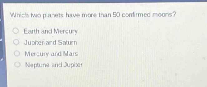 which two planets have more than 50 confirmed moons?\nearth and mercury\njupiter and saturn\nmercury and mars\nneptune and jupiter