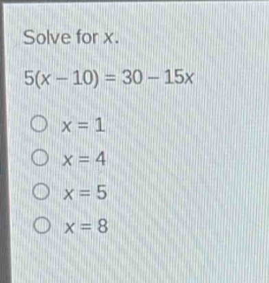 solve for x.\n5(x - 10) = 30 - 15x\no x = 1\no x = 4\no x = 5\no x = 8