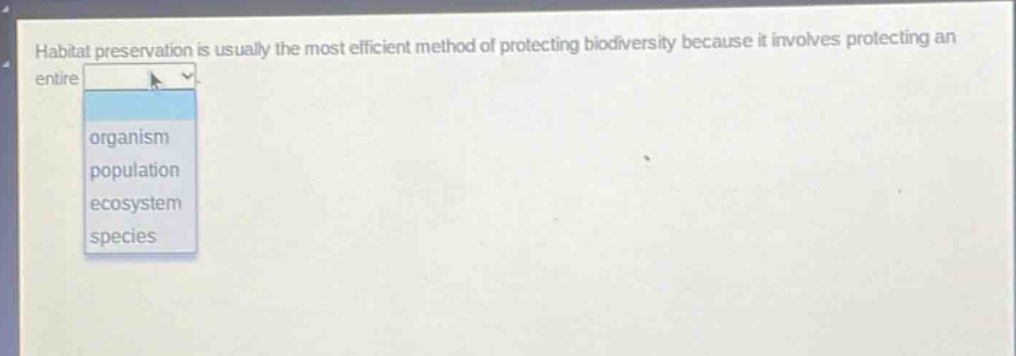 habitat preservation is usually the most efficient method of protecting biodiversity because it involves protecting an entire organism population ecosystem species