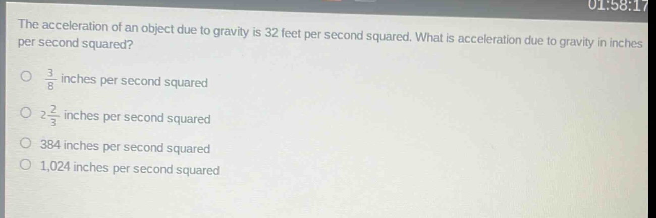 the acceleration of an object due to gravity is 32 feet per second squared. what is acceleration due to gravity in inches per second squared?\no $\frac{3}{8}$ inches per second squared\no $2\frac{2}{3}$ inches per second squared\no 384 inches per second squared\no 1,024 inches per second squared