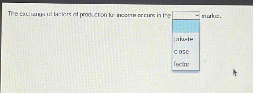 the exchange of factors of production for income occurs in the market.\nprivate\nclose\nfactor
