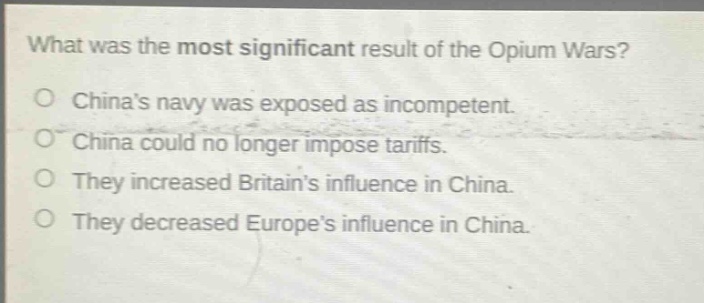 what was the most significant result of the opium wars?\no chinas navy was exposed as incompetent.\no china could no longer impose tariffs.\no they increased britains influence in china.\no they decreased europes influence in china.