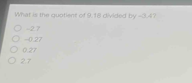 what is the quotient of 9.18 divided by -3.4?\n-2.7\n-0.27\n0.27\n2.7