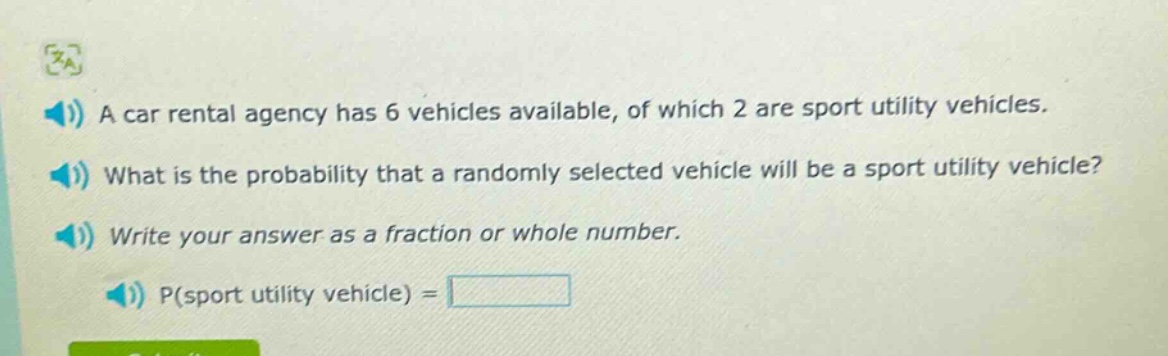 a car rental agency has 6 vehicles available, of which 2 are sport utility vehicles. what is the probability that a randomly selected vehicle will be a sport utility vehicle? write your answer as a fraction or whole number. p(sport utility vehicle) =