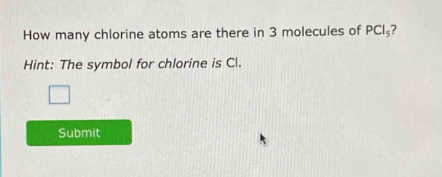 how many chlorine atoms are there in 3 molecules of pcl₅? hint: the symbol for chlorine is cl.