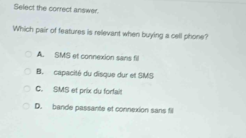 select the correct answer. which pair of features is relevant when buying a cell phone? a. sms et connexion sans fil b. capacité du disque dur et sms c. sms et prix du forfait d. bande passante et connexion sans fil