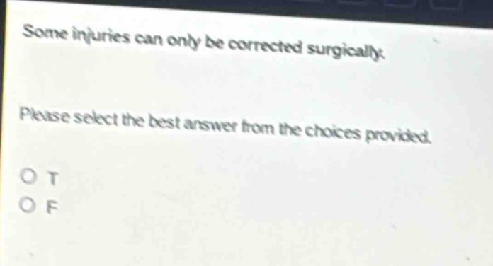 some injuries can only be corrected surgically. please select the best answer from the choices provided. o t o f