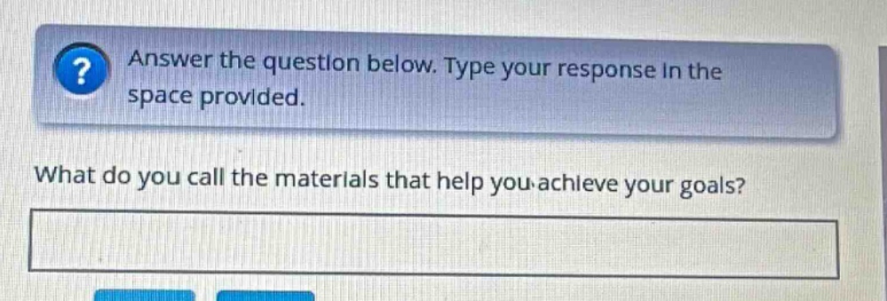 answer the question below. type your response in the space provided. what do you call the materials that help you achieve your goals?