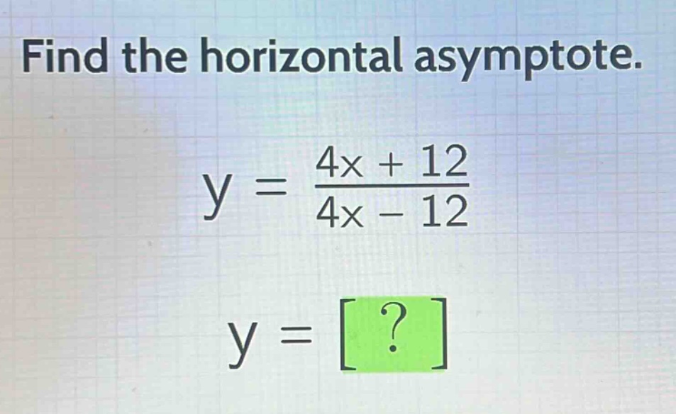 find the horizontal asymptote.\ny = \\frac{4x + 12}{4x - 12}\ny = ?