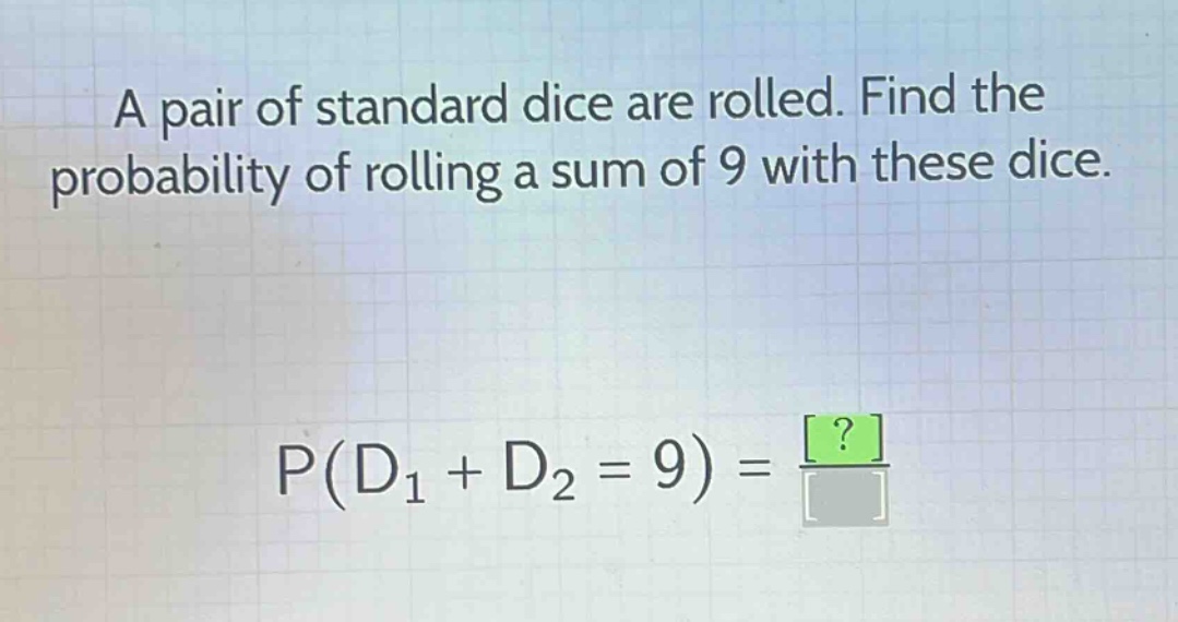 a pair of standard dice are rolled. find the probability of rolling a sum of 9 with these dice. p(d1 + d2 = 9) = ?