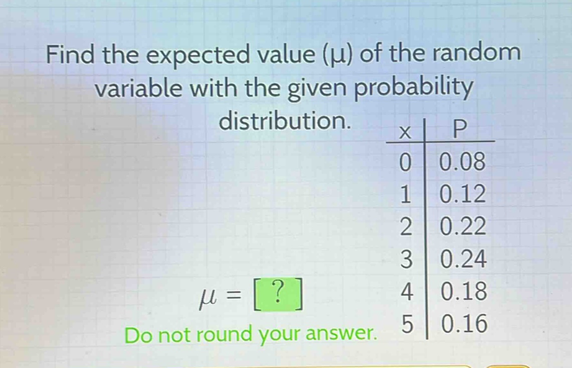 find the expected value (μ) of the random variable with the given probability distribution.\ndo not round your answer.
