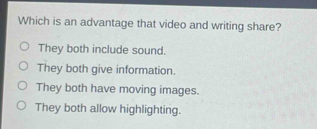 which is an advantage that video and writing share?\no they both include sound.\no they both give information.\no they both have moving images.\no they both allow highlighting.