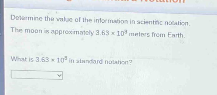 determine the value of the information in scientific notation. the moon is approximately 3.63×10^8 meters from earth. what is 3.63×10^8 in standard notation?