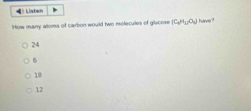 how many atoms of carbon would two molecules of glucose (c₆h₁₂o₆) have?\n24\n6\n18\n12