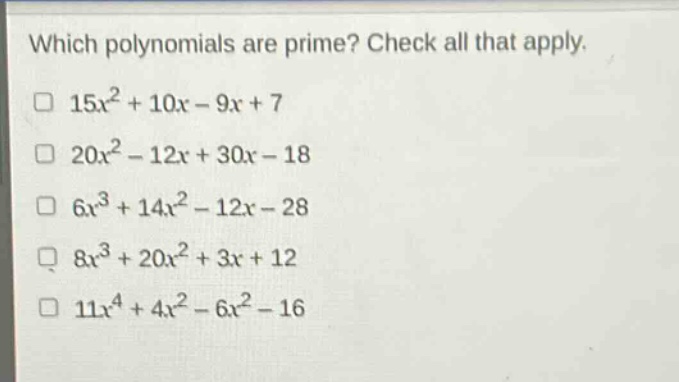 which polynomials are prime? check all that apply.\n□ 15x² + 10x - 9x + 7\n□ 20x² - 12x + 30x - 18\n□ 6x³ + 14x² - 12x - 28\n□ 8x³ + 20x² + 3x + 12\n□ 11x⁴ + 4x² - 6x² - 16
