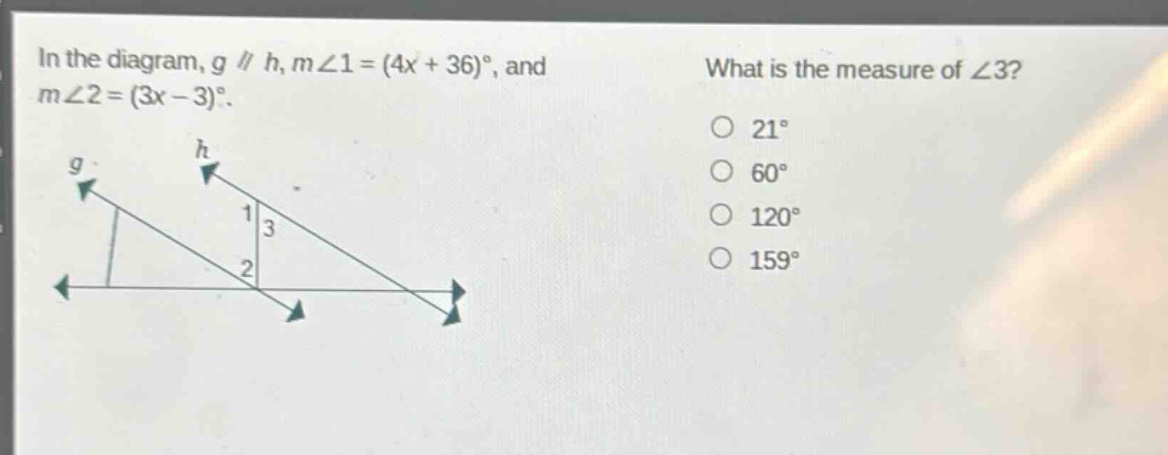 in the diagram, g // h, m∠1=(4x + 36)°, and m∠2=(3x - 3)°. what is the measure of ∠3? 21° 60° 120° 159°