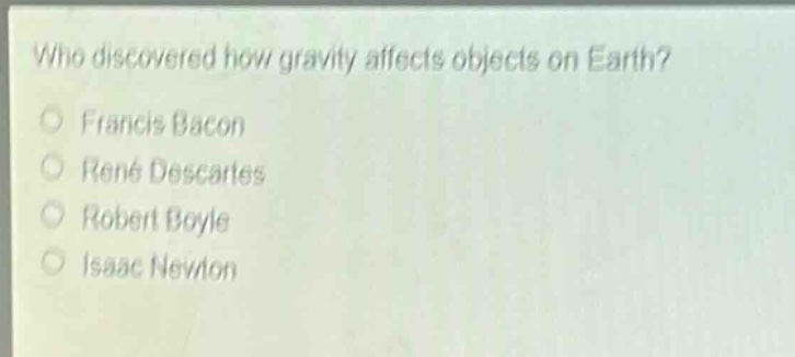 who discovered how gravity affects objects on earth?\nfrancis bacon\nrené descartes\nrobert boyle\nisaac newton