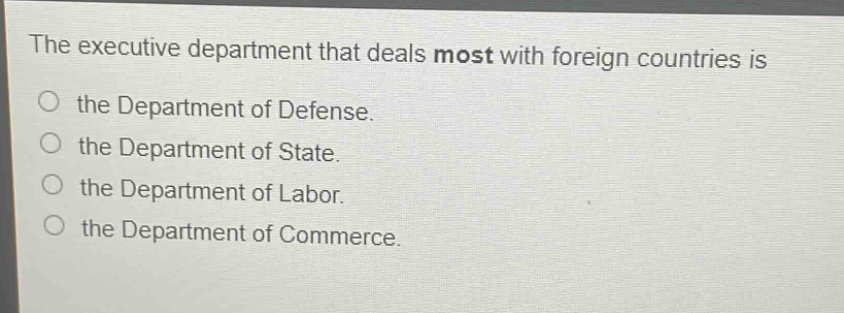 the executive department that deals most with foreign countries is\nthe department of defense.\nthe department of state.\nthe department of labor.\nthe department of commerce.