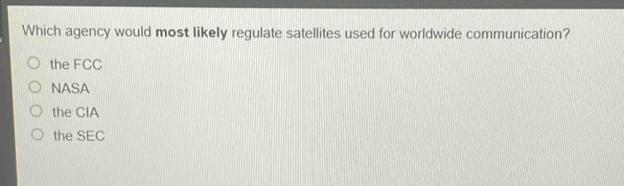 which agency would most likely regulate satellites used for worldwide communication?\n the fcc\n nasa\n the cia\n the sec