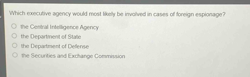 which executive agency would most likely be involved in cases of foreign espionage?\no the central intelligence agency\no the department of state\no the department of defense\no the securities and exchange commission