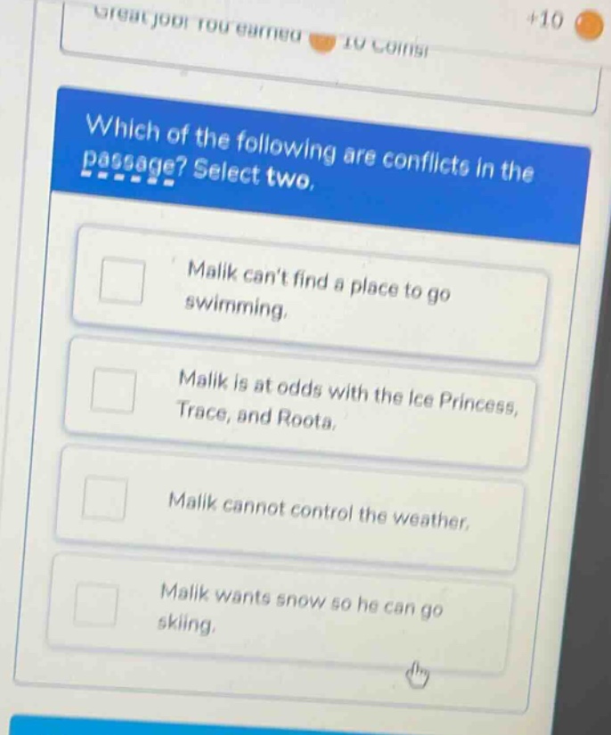 which of the following are conflicts in the passage? select two. malik cant find a place to go swimming. malik is at odds with the ice princess, trace, and roota. malik cannot control the weather. malik wants snow so he can go skiing.