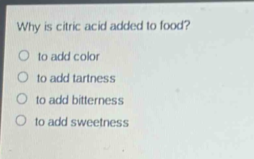 why is citric acid added to food?\no to add color\no to add tartness\no to add bitterness\no to add sweetness
