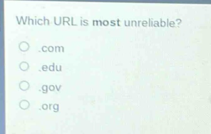 which url is most unreliable?\n.com\n.edu\n.gov\n.org