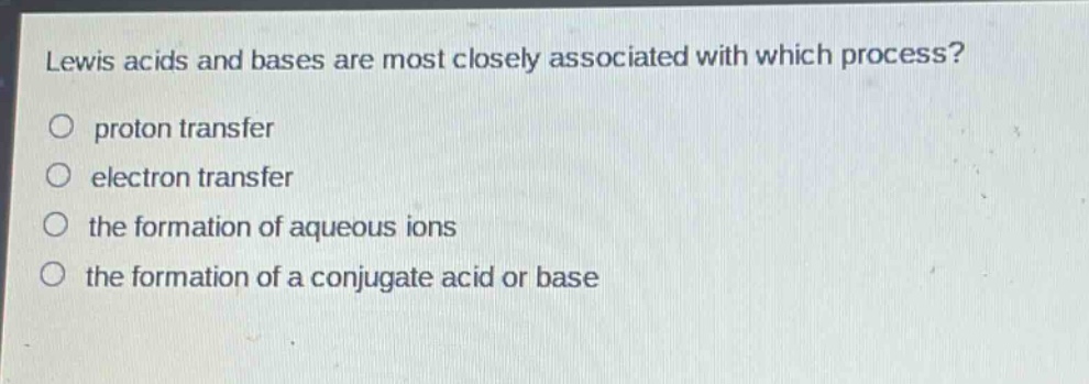 lewis acids and bases are most closely associated with which process?\nproton transfer\nelectron transfer\nthe formation of aqueous ions\nthe formation of a conjugate acid or base