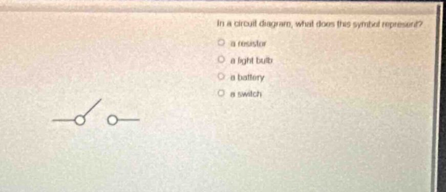 in a circuit diagram, what does this symbol represent?\n○ a resistor\n○ a light bulb\n○ a battery\n○ a switch