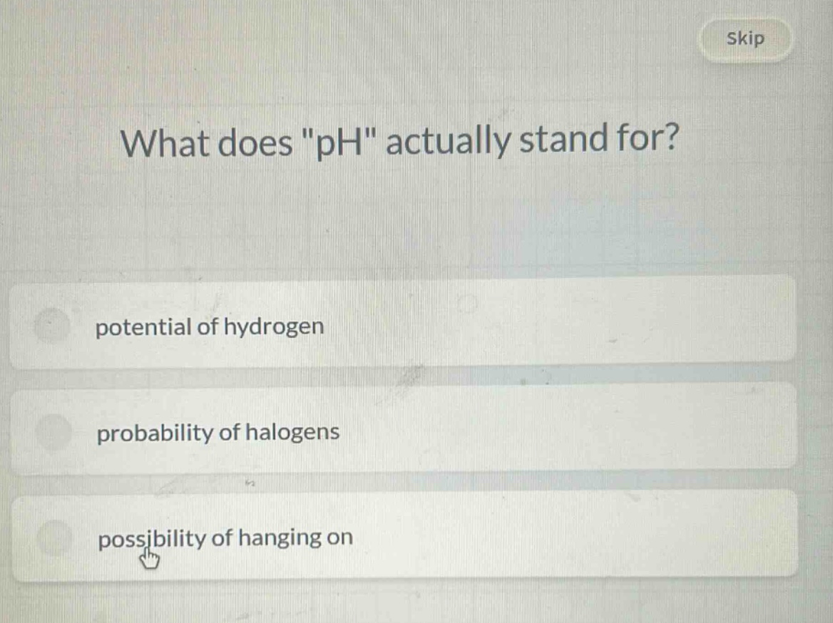 what does \ph\ actually stand for?\npotential of hydrogen\nprobability of halogens\npossibility of hanging on