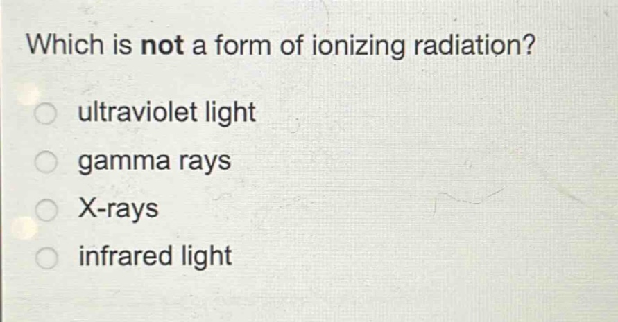 which is not a form of ionizing radiation?\nultraviolet light\ngamma rays\nx - rays\ninfrared light