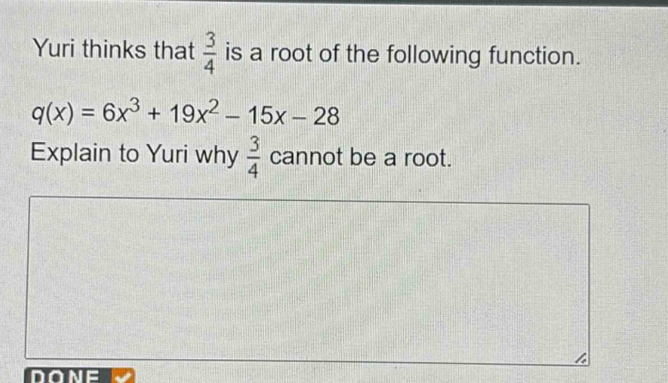 yuri thinks that $\frac{3}{4}$ is a root of the following function. $q(x)=6x^{3}+19x^{2}-15x - 28$. explain to yuri why $\frac{3}{4}$ cannot be a root.