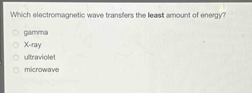 which electromagnetic wave transfers the least amount of energy?\ngamma\nx - ray\nultraviolet\nmicrowave