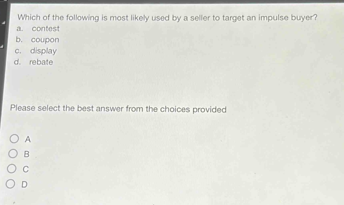 which of the following is most likely used by a seller to target an impulse buyer? a. contest b. coupon c. display d. rebate please select the best answer from the choices provided