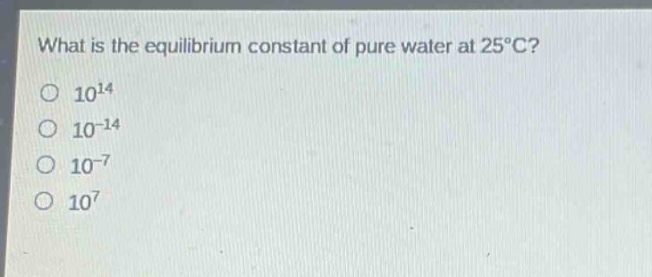 what is the equilibrium constant of pure water at 25°c?\no 10^14\no 10^(-14)\no 10^(-7)\no 10^7