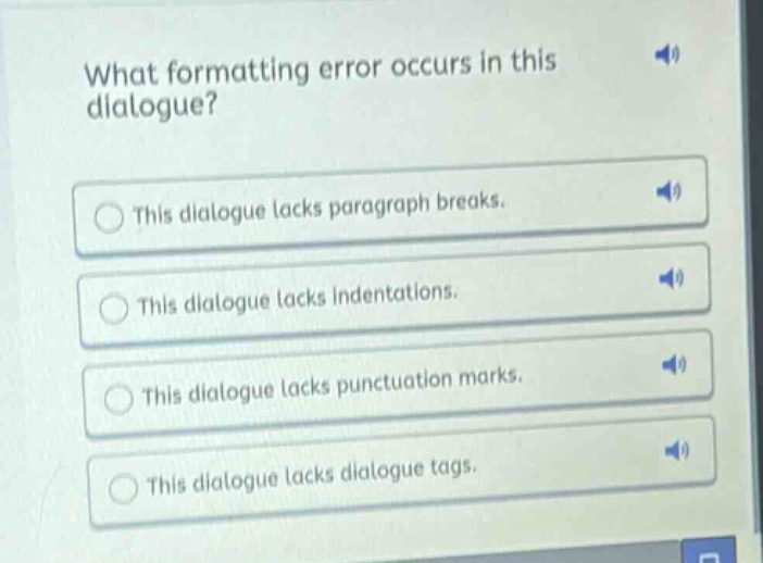 what formatting error occurs in this dialogue?\nthis dialogue lacks paragraph breaks.\nthis dialogue lacks indentations.\nthis dialogue lacks punctuation marks.\nthis dialogue lacks dialogue tags.