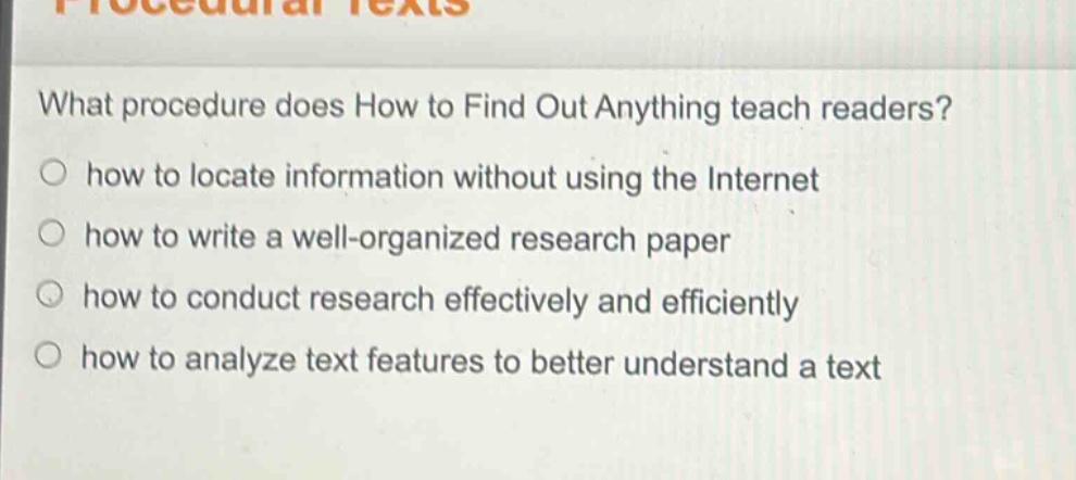 what procedure does how to find out anything teach readers?\n○ how to locate information without using the internet\n○ how to write a well - organized research paper\n○ how to conduct research effectively and efficiently\n○ how to analyze text features to better understand a text