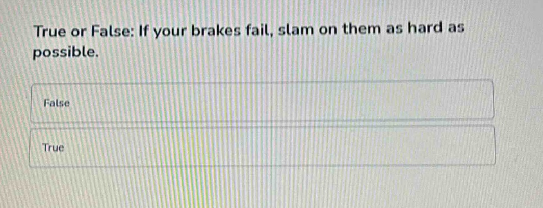 true or false: if your brakes fail, slam on them as hard as possible.\nfalse\ntrue