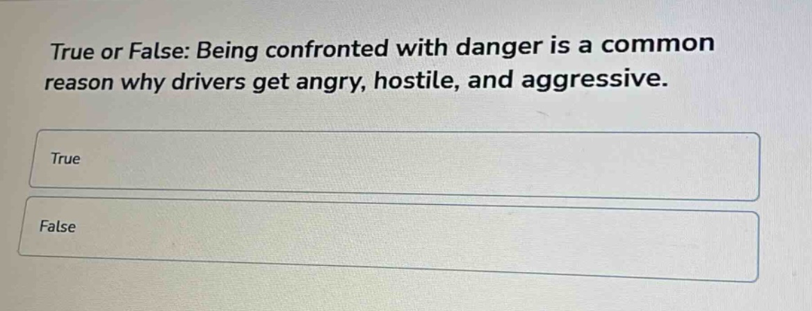 true or false: being confronted with danger is a common reason why drivers get angry, hostile, and aggressive.\ntrue\nfalse