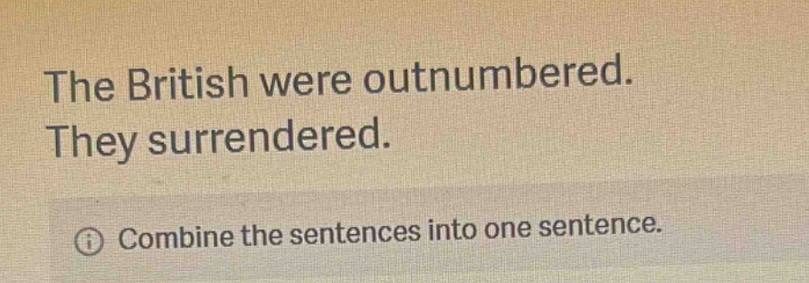 the british were outnumbered. they surrendered. combine the sentences into one sentence.