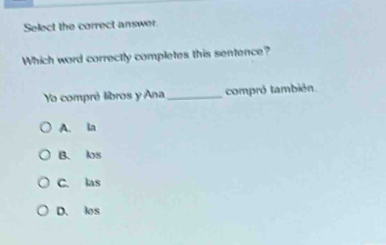 select the correct answer. which word correctly completes this sentence? yo compré libros y ana ______ compró también. a. la b. los c. las d. les