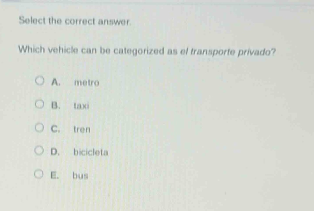 select the correct answer. which vehicle can be categorized as el transporte privado? a. metro b. taxi c. tren d. bicicleta e. bus