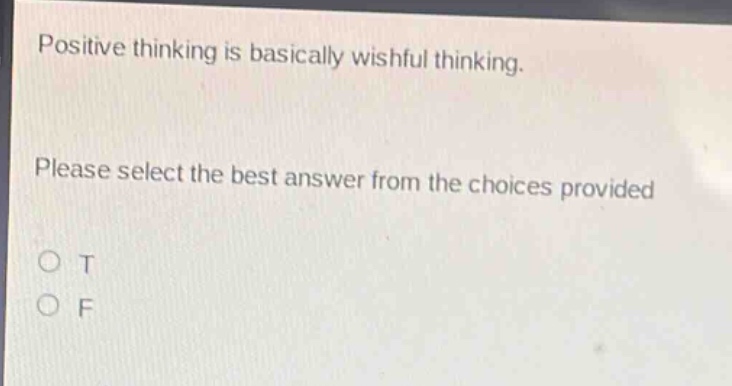 positive thinking is basically wishful thinking. please select the best answer from the choices provided\no t\no f