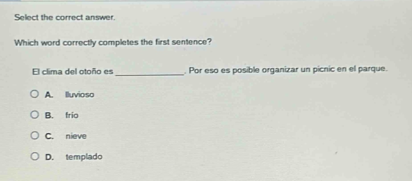 select the correct answer. which word correctly completes the first sentence? el clima del otoño es ____________. por eso es posible organizar un picnic en el parque. a. lluvioso b. frío c. nieve d. templado