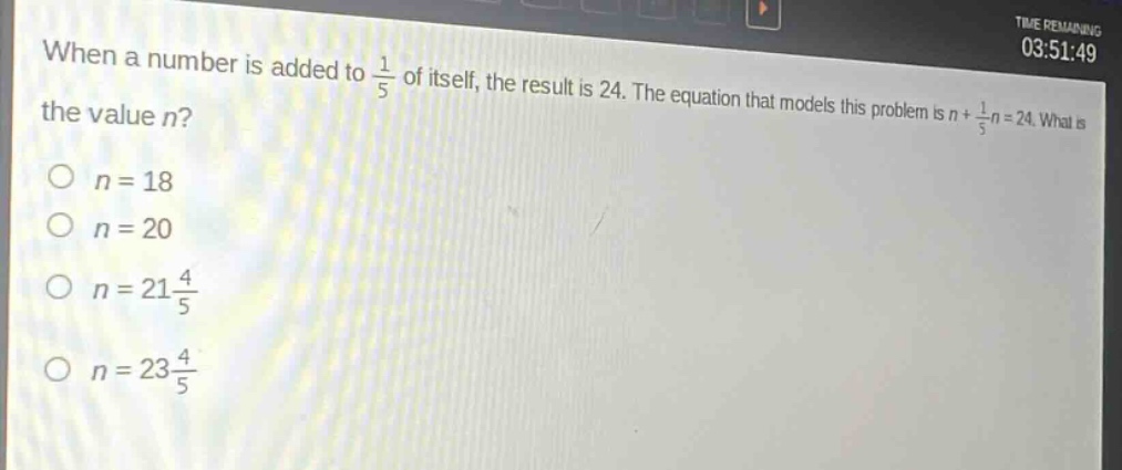when a number is added to $\frac{1}{5}$ of itself, the result is 24. the equation that models this problem is $n+\frac{1}{5}n = 24$. what is the value $n$?\n$n = 18$\n$n = 20$\n$n = 21\frac{4}{5}$\n$n = 23\frac{4}{5}$