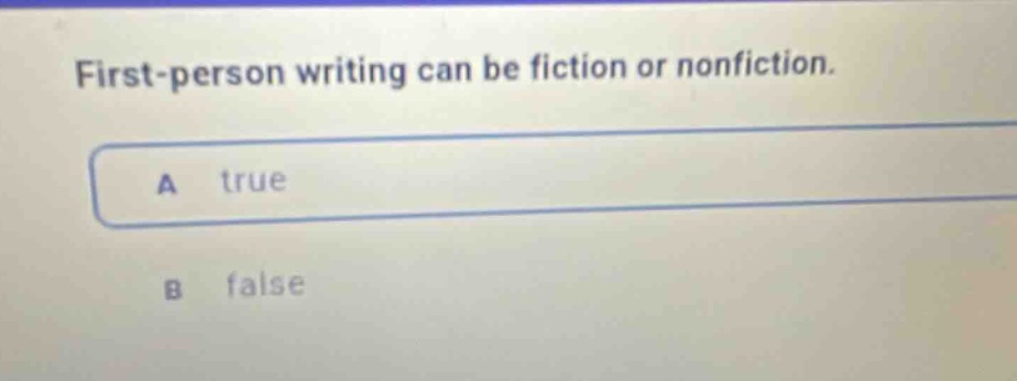 first - person writing can be fiction or nonfiction.\na true\nb false