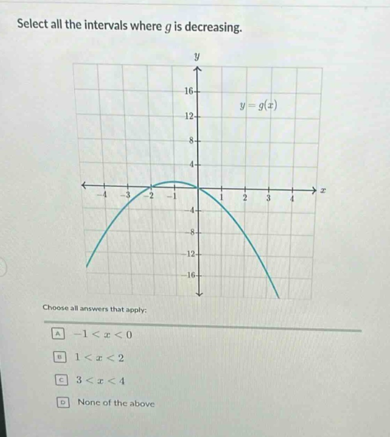 select all the intervals where g is decreasing.\nchoose all answers that apply:\na -1 < x < 0\nb 1 < x < 2\nc 3 < x < 4\nd none of the above